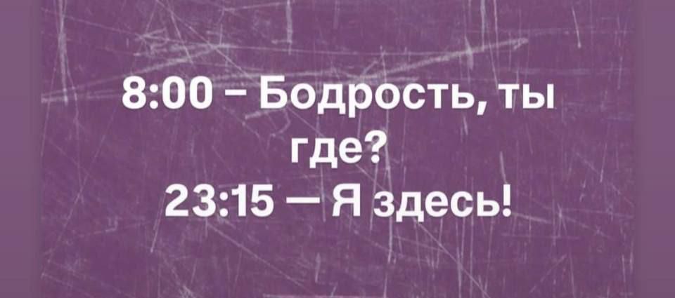 8:00 – Бодрость, ты где?
23:15 – Я здесь!