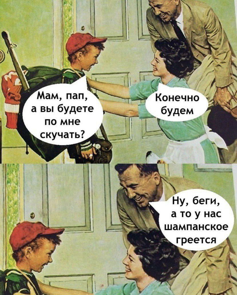 Мам, пап, а вы будете по мне скучать? Конечно будем
Ну, беги, а то у нас шампанское греется