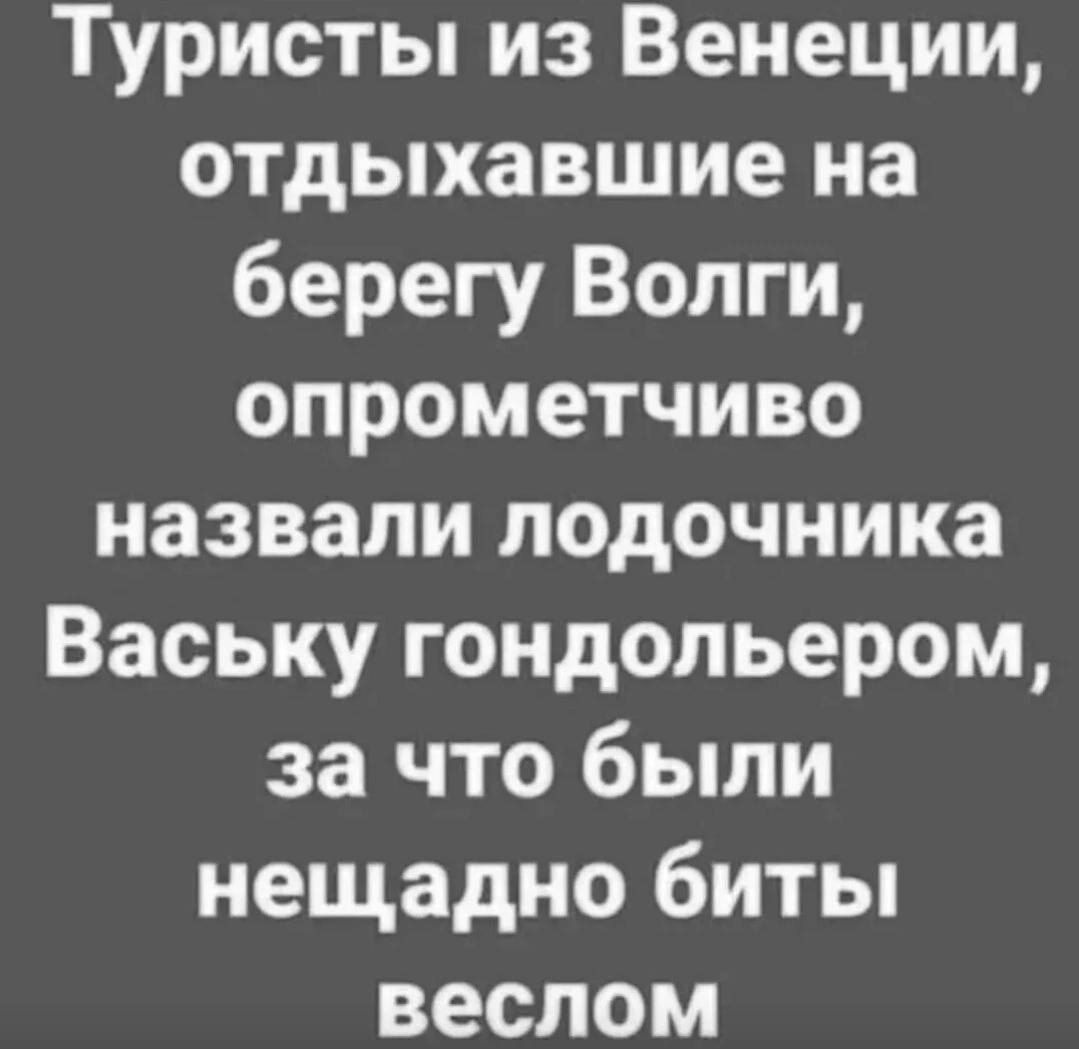 Туристы из Венеции, отдыхавшие на берегу Волги, опрометчиво назвали лодочника Ваську гондольером, за что были нещадно биты веслом