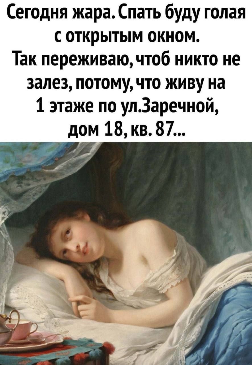 Сегодня жара. Спать буду голая с открытым окном. Так переживаю, чтобы никто не залез, потому что живу на 1 этаже по ул. Заречной, дом 18, кв. 87...