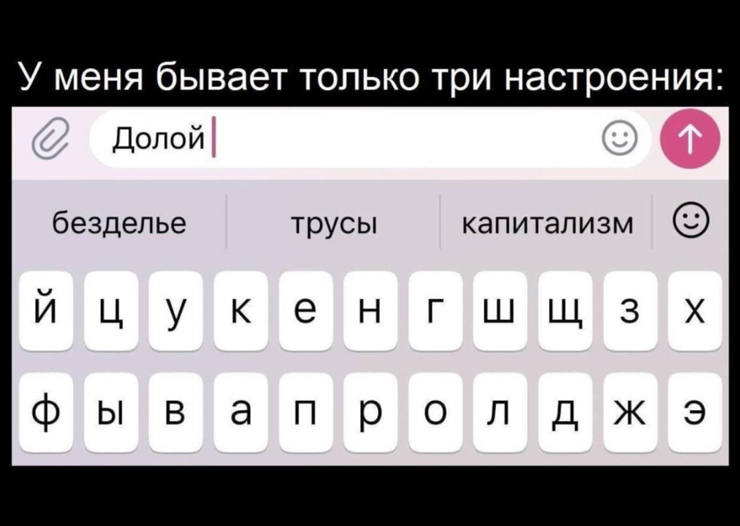 У меня бывает только три настроения:
Долой
безделье
трусы
капитализм
