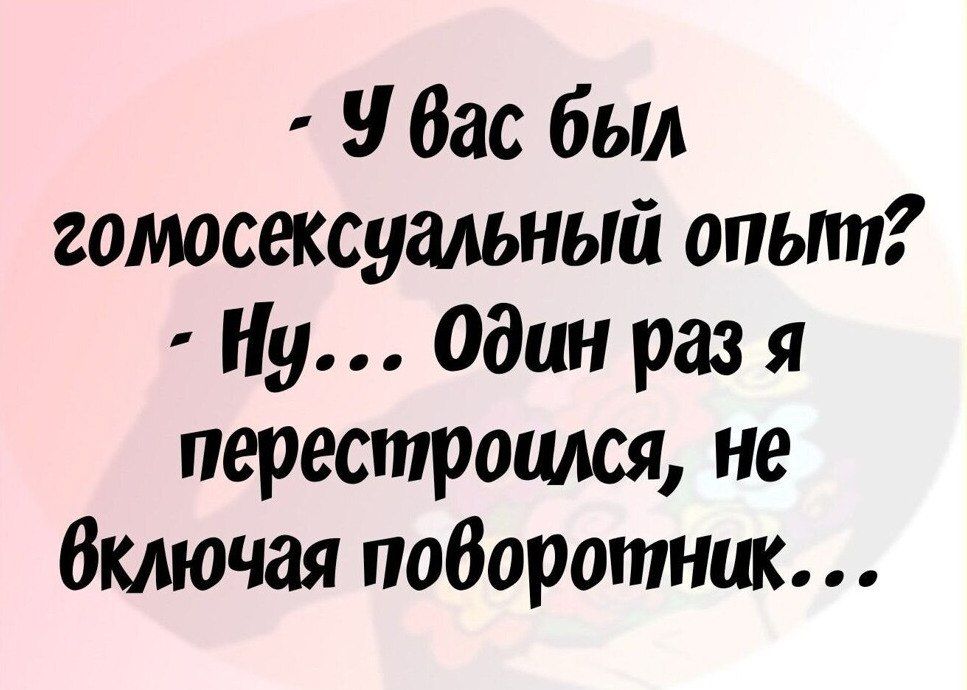 - У вас был гомосексуальный опыт? - Ну... Один раз я перестроился, не включая поворотник...