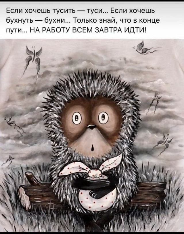 Если хочешь тусить — тusi... Если хочешь бухнуть — бухни... Только знай, что в конце пути... НА РАБОТУ ВСЕМ ЗАВТРА ИДТИ!