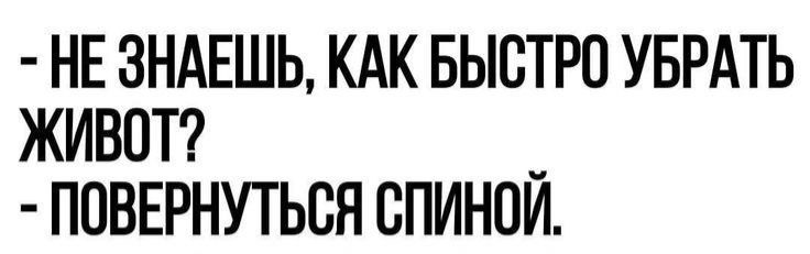 - НЕ ЗНАЕШЬ, КАК БЫСТРО УБРАТЬ ЖИВОТ? - ПОВЕРНУТЬСЯ СПИНОЙ.