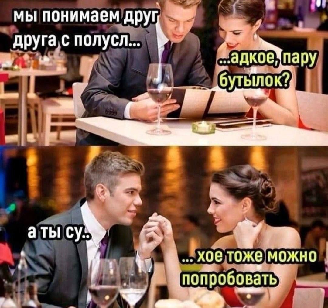 мы понимаем друг друга с полусл..., ...адкё, пару бутылок? а ты су.. ...хое тоже можно попробовать