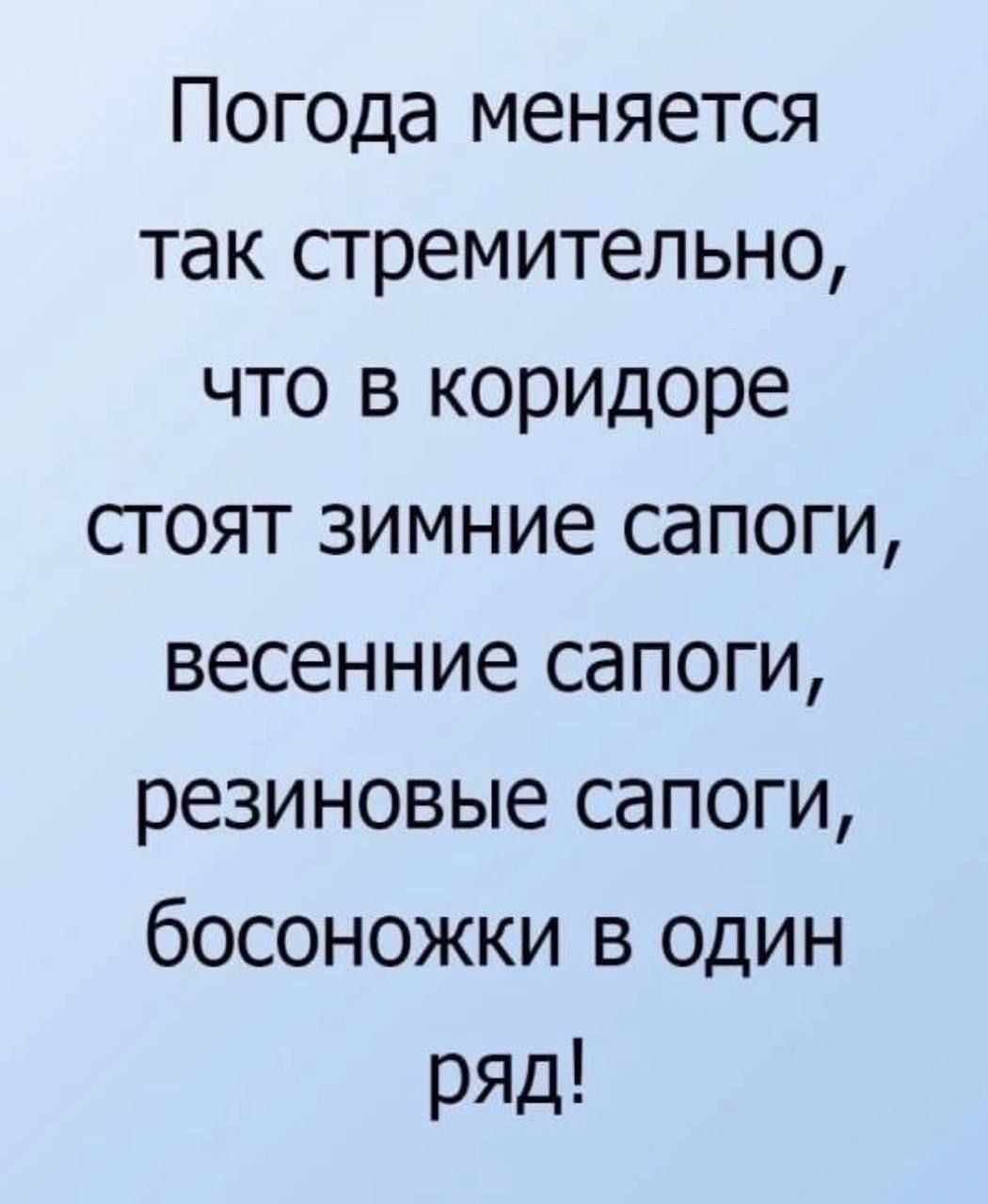 Погода меняется так стремительно, что в коридоре стоят зимние сапоги, весенние сапоги, резиновые сапоги, босоножки в один ряд!