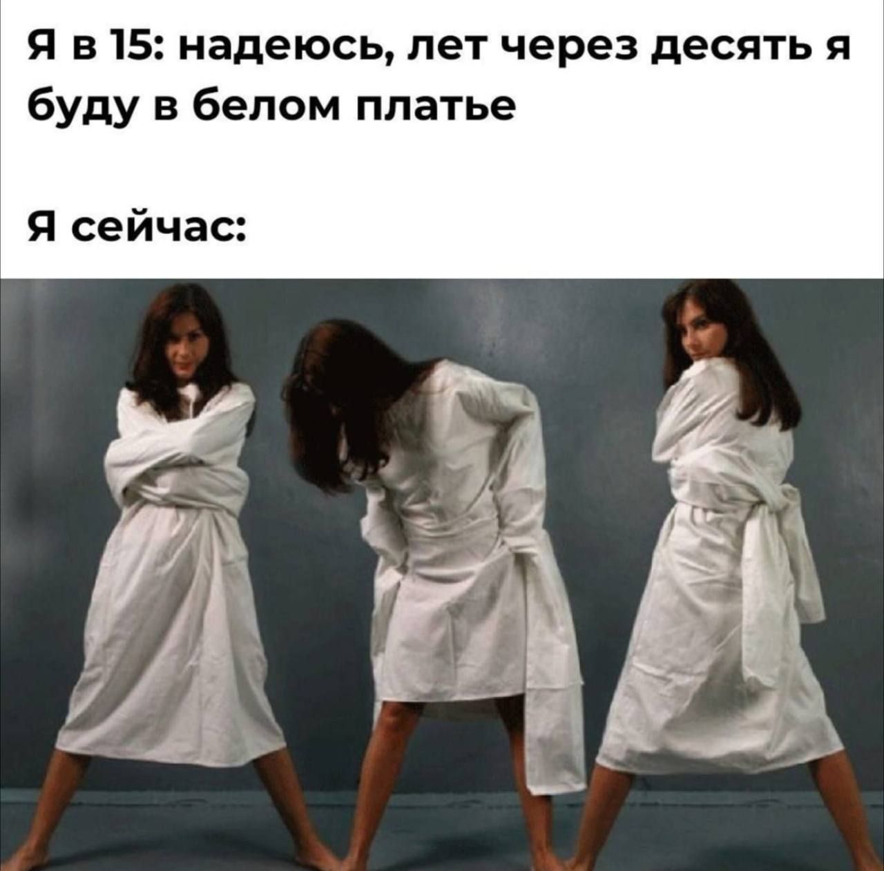 Я в 15: надеюсь, лет через десять я буду в белом платье
Я сейчас: