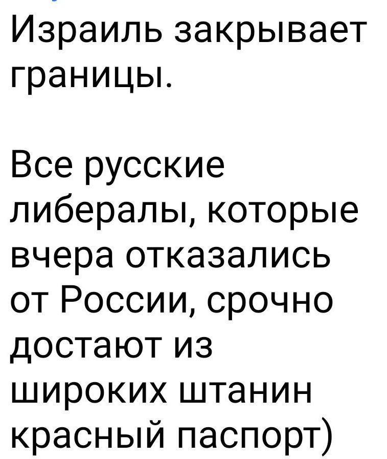 Израиль закрывает границы.
Все русские либералы, которые вчера отказались от России, срочно достают из широких штанин красный паспорт)