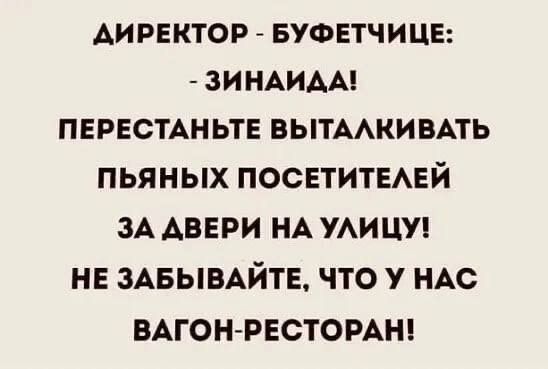 ДИРЕКТОР - БУФЕТЧИЦЕ: - ЗИНАИДА! ПЕРЕСТАНЬТЕ ВЫТALKИВАТЬ ПЬЯНЫХ ПОСЕТИТЕЛЕЙ ЗА ДВЕРИ НА УЛИЦУ! НЕ ЗАБЫВАЙТЕ, ЧТО У НАС ВАГОН-РЕСТОРАН!