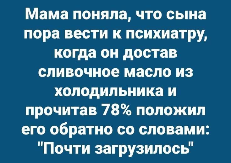 Мама поняла, что сына пора вести к психиатру, когда он достал сливочное масло из холодильника и прочитав 78% положил его обратно со словами: 