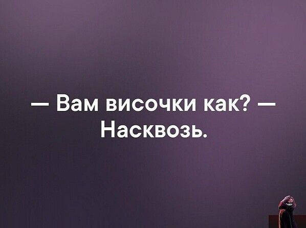 — Вам височки как? — Насквозь.