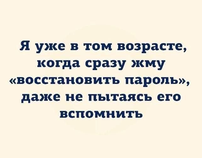 Я уже в том возрасте, когда сразу жму «восстановить пароль», даже не пытаясь его вспомнить.
