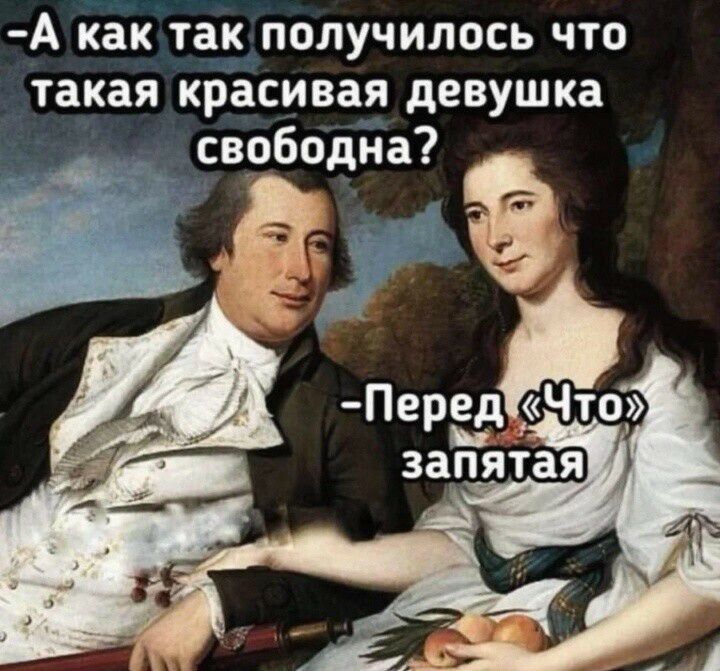 -А как так получилось что такая красивая девушка свободна? 
-Перед «Что» запятая.