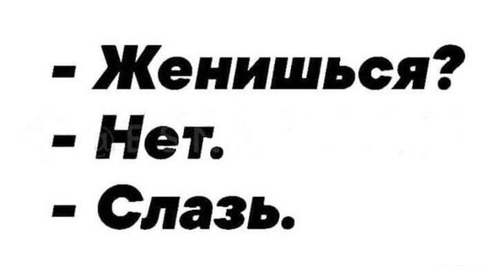 - Женишься?
- Нет.
- Слазь.