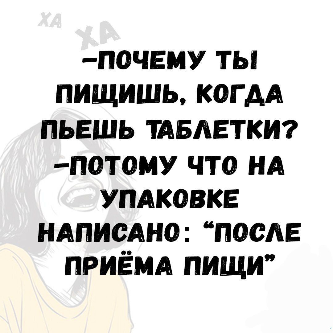 –ПОЧЕМУ ТЫ ПИЩИШЬ, КОГДА ПЬЕШЬ ТАБЛЕТКИ?
–ПОТОМУ ЧТО НА УПАКОВКЕ НАПИСАНО: “ПОСЛЕ ПРИЁМА ПИЩИ”
