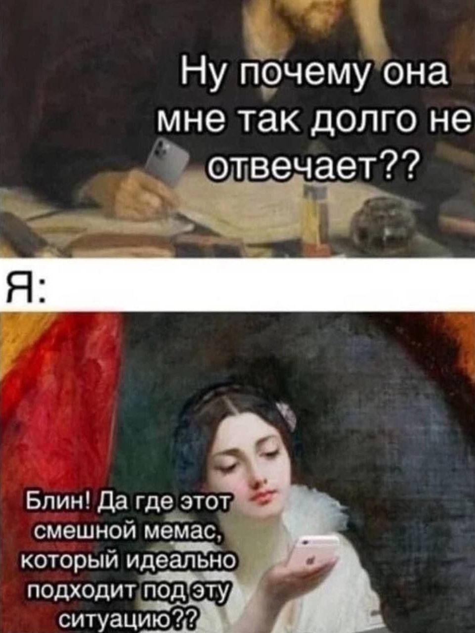 Ну почему она мне так долго не отвечает??
Я:
Блин! Да где этот смешной мемас, который идеально подходит под эту ситуацию??