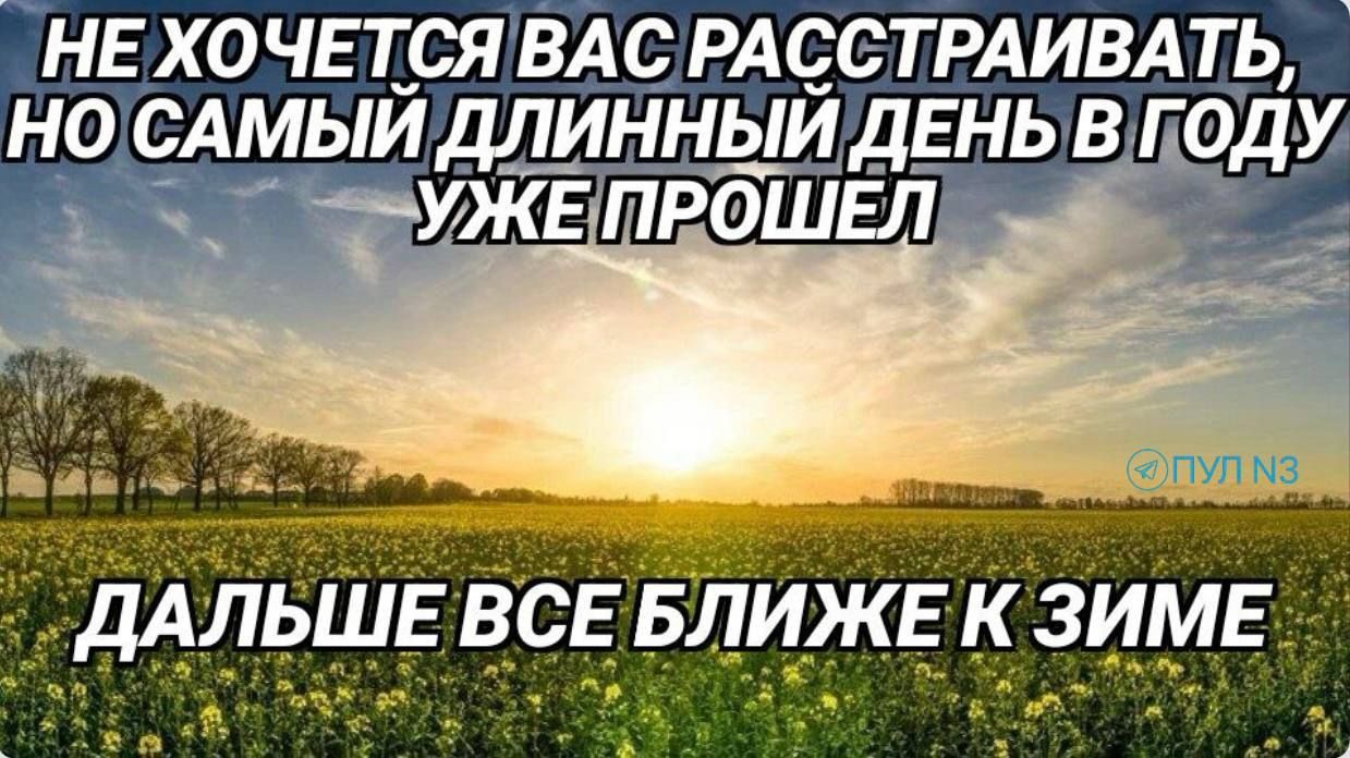 НЕ ХОЧЕТСЯ ВАС РАСТРАИВАТЬ, НО САМЫЙ ДЛИННЫЙ ДЕНЬ В ГОДУ УЖЕ ПРОШЕЛ ДАЛЬШЕ ВСЕ БЛИЖЕ К ЗИМЕ