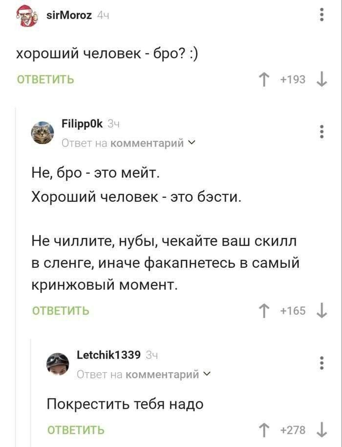 хороший человек - бро? :)
Не, бро - это мейт.
Хороший человек - это бэсти.
Не чиллите, нубы, чекайте ваш скилл в сленге, иначе факапнетесь в самый cringe момент.
Покрестить тебя надо.