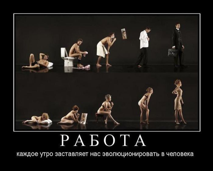 РАБОТА
каждое утро заставляет нас эволюционировать в человека
