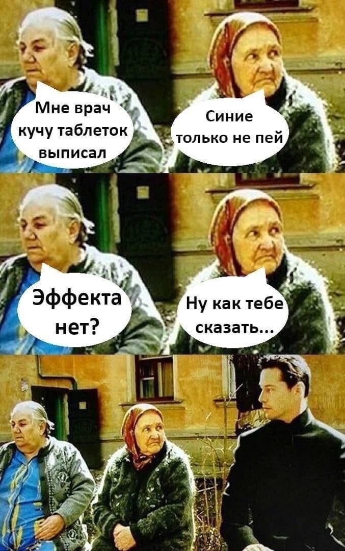Мне врач кучу таблеток выписал
Синие только не пей
Эффекта нет?
Ну как тебе сказать...