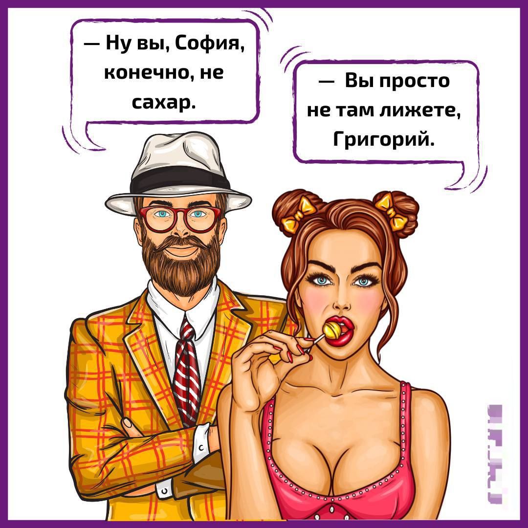 — Ну вы, София, конечно, не сахар.
— Вы просто не там лижете, Григорий.