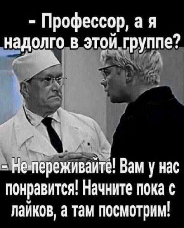- Профессор, а я надолго в этой группе?
- Не переживайте! Вам у нас понравится! Начните пока с лайков, а там посмотрим!