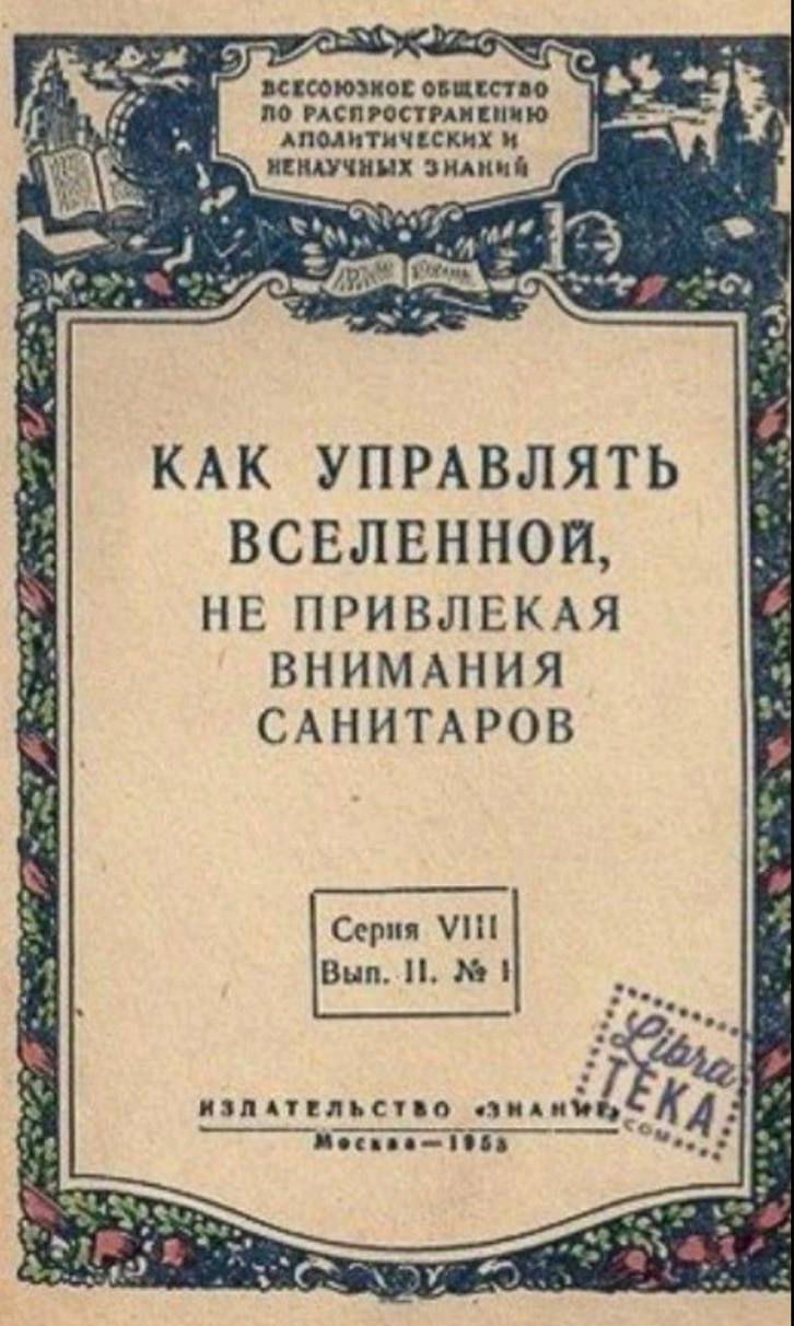 КАК УПРАВЛЯТЬ ВСЕЛЕННОЙ, НЕ ПРИВЛЕКАЯ ВНИМАНИЯ САНИТАРОВ
Серия VIII Вып. II. № 1
ИЗДАТЕЛЬСТВО 