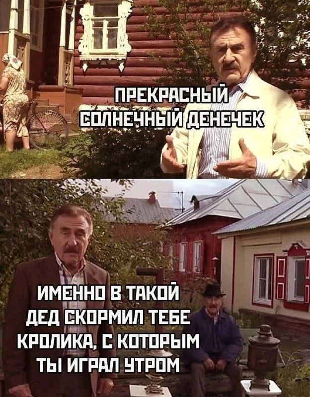ПРЕКРАСНЫЙ СОЛНЧНЫЙ ДЕНЕЧЕК
ИМЕННО В ТАКОЙ ДЕД СКОРМИЛ ТЕБЕ КРОЛИКА, С КОТОРЫМ ТЫ ИГРАЛ УТРОМ