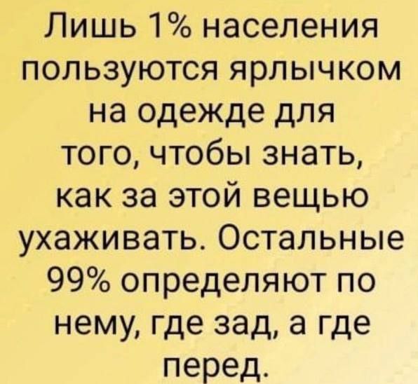 Лишь 1% населения пользуются ярлычком на одежде для того, чтобы знать, как за этой вещью ухаживать. Остальные 99% определяют по нему, где зад, а где перед.