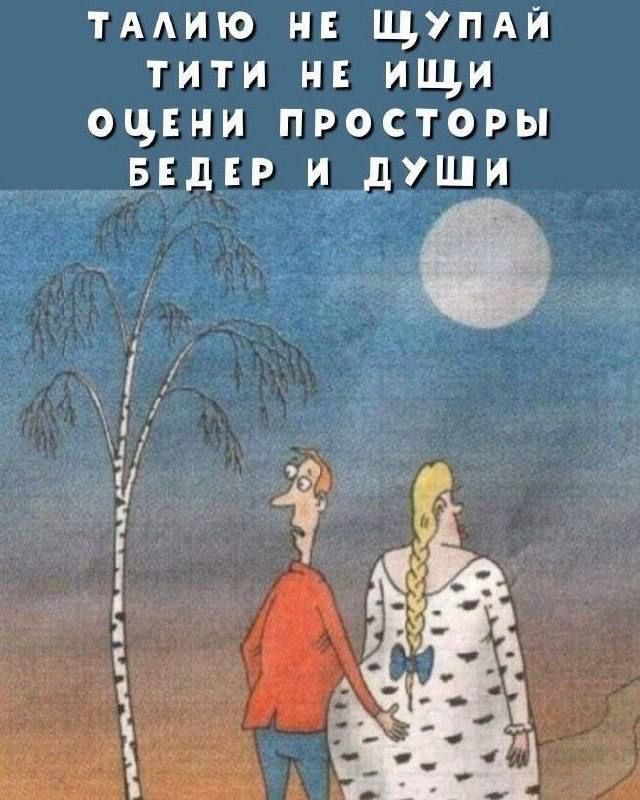 ТАЛИЮ НЕ ЩУПАЙ
ТИТИ НЕ ИЩИ
ОЦЕНИ ПРОСТОРЫ
БЕДЕР И ДУШИ