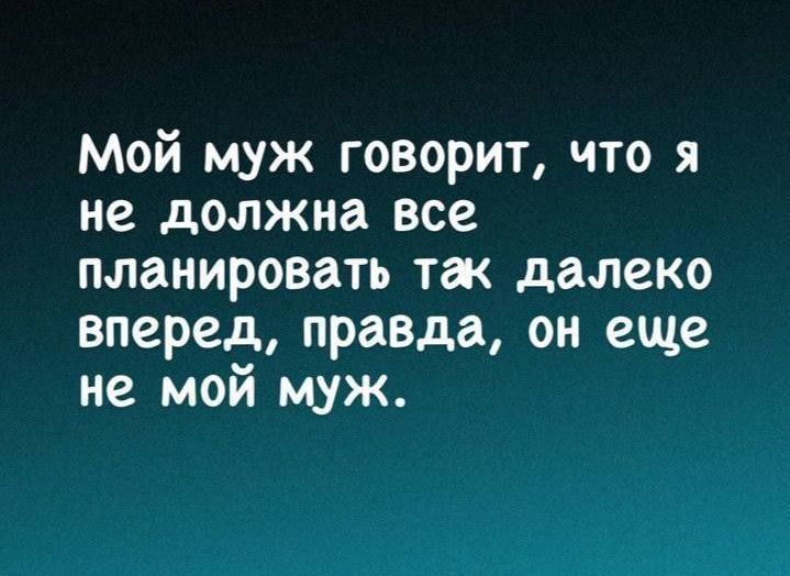 Мой муж говорит, что я не должна все планировать так далеко вперед, правда, он еще не мой муж.