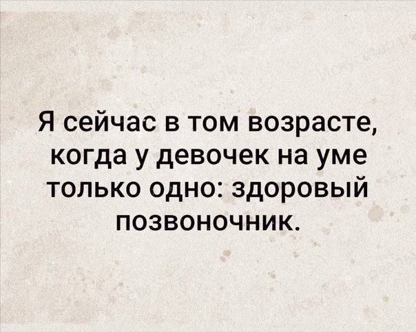 Я сейчас в том возрасте, когда у девочек на уме только одно: здоровый позвоночник.