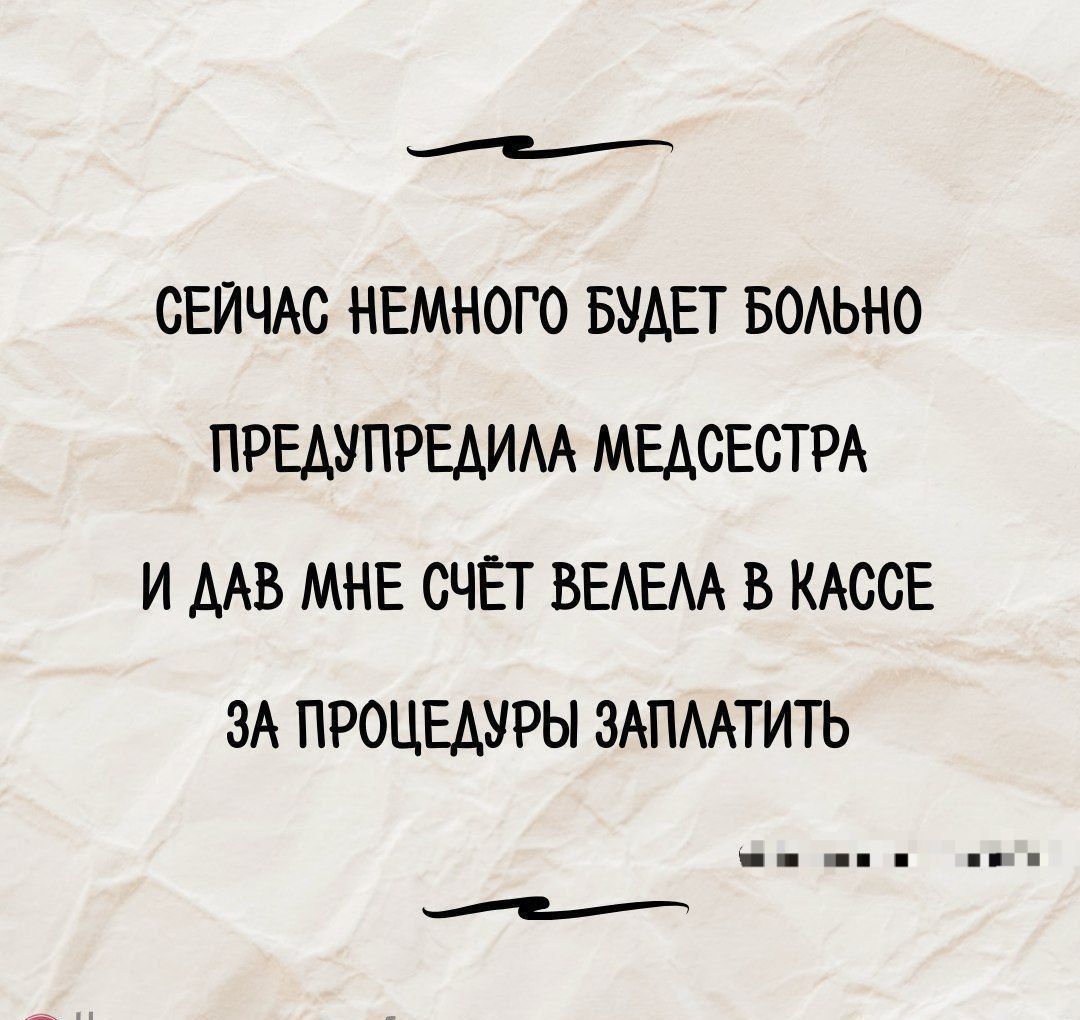 СЕЙЧАС НЕМНОГО БУДЕТ БОЛЬНО
ПРЕДУПРЕДИЛА МЕДСЕСТРА
И ДАВ МНЕ СЧЁТ ВЕЛЕЛА В КАССЕ
ЗА ПРОЦЕДУРЫ ЗАПЛАТИТЬ