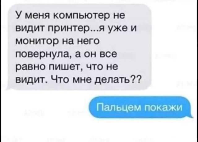 У меня компьютер не видит принтер...я уже и монитор повернула, а он все равно пишет, что не видит. Что мне делать?? Пальцем покажи.