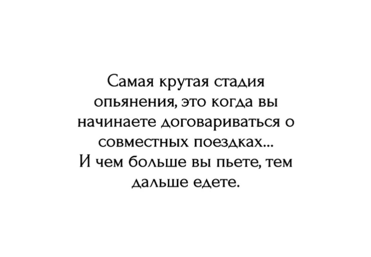 Самая крутая стадия опьянения, это когда вы начинаете договариваться о совместных поездках... И чем больше вы пьете, тем дальше едете.