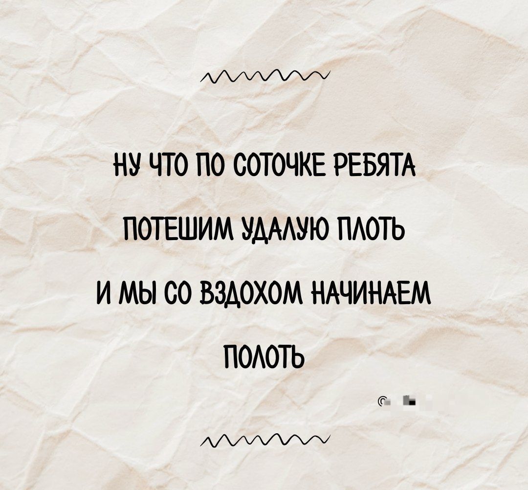 Ну что по соточке, ребята
Потешим, удалю плоть
И мы со вздохом начинаем
Плоть