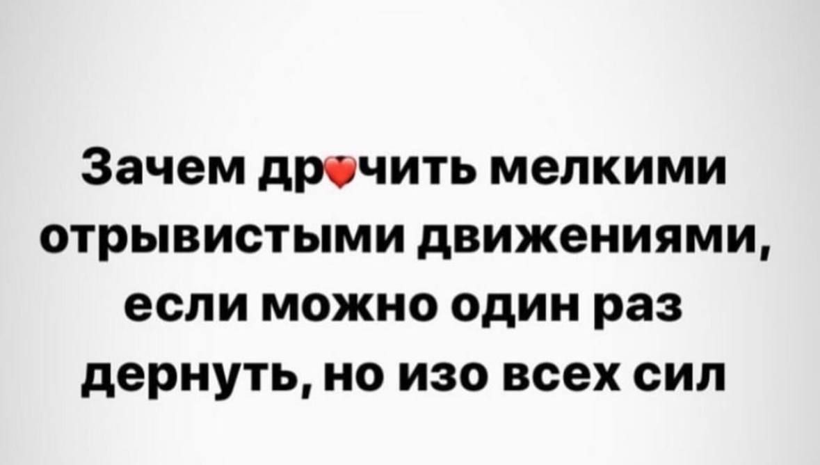 Зачем дрочить мелкими отрывистыми движениями, если можно один раз дернуть, но изо всех сил