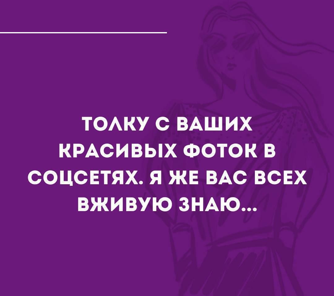 ТОЛКУ С ВАШИХ КРАСИВЫХ ФОТОК В СОЦСЕТЯХ. Я ЖЕ ВАС ВСЕХ ВЖИВУЮ ЗНАЮ...