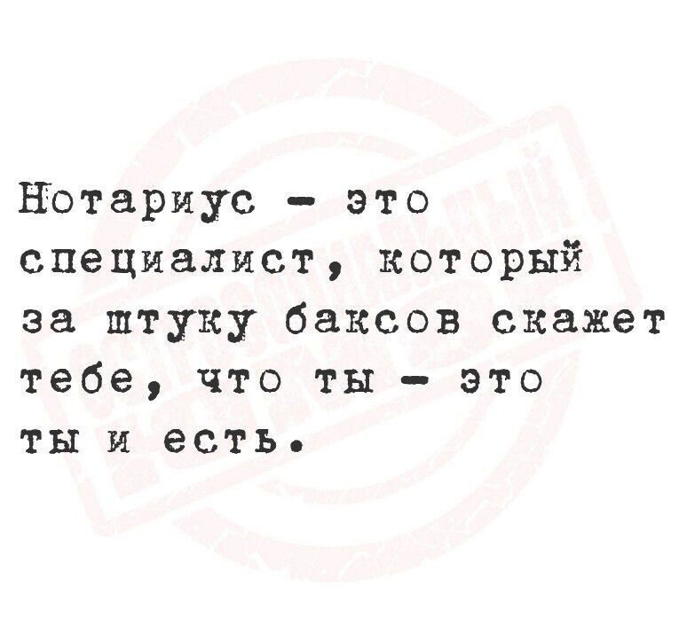 Нотариус - это специалист, который за штуку баксов скажет тебе, что ты - это ты и есть.