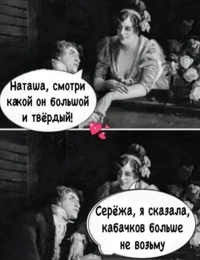 Наташа, смотри какой он большой и твёрдый!
Серёжа, я сказала, кабачков больше не возьму