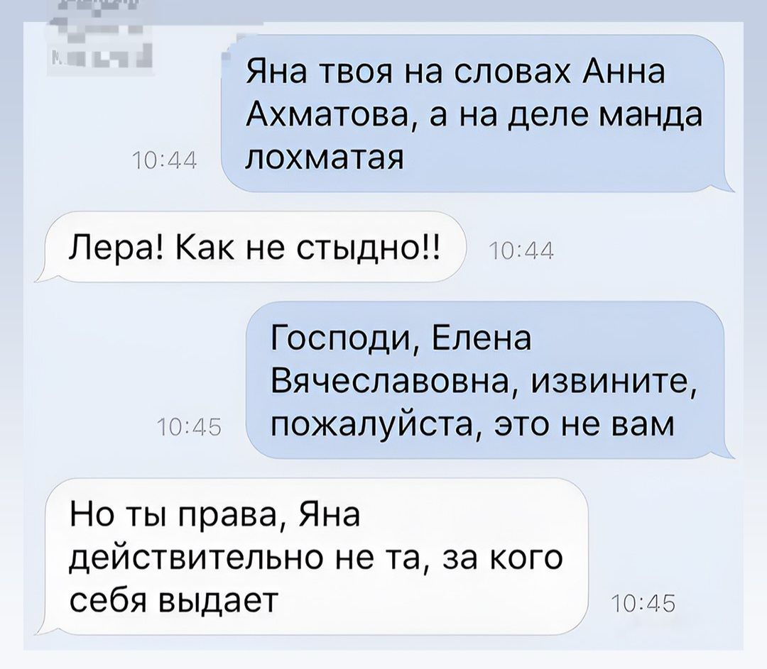 Яна твоя на словах Анна Ахматова, а на деле манда лохматая
Лера! Как не стыдно!!
Господи, Елена Вячеславовна, извините, пожалуйста, это не вам
Но ты права, Яна действительно не та, за кого себя выдает