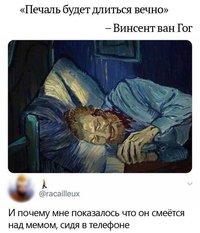 «Печаль будет длиться вечно» – Винсент ван Гог
И почему мне показалось что он смеётся над мемом, сидя в телефоне