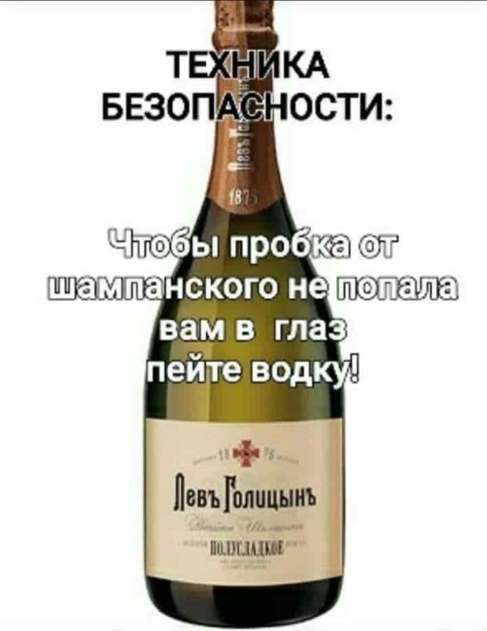 ТЕХНИКА БЕЗОПАСНОСТИ:
Чтобы пробка от шампанского не попала вам в глаз пейте водку!