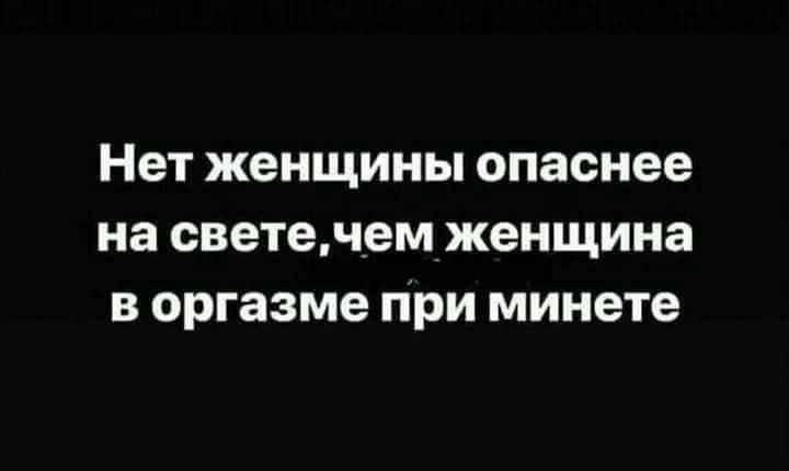 Нет женщины опаснее на свете, чем женщина в оргазме при минете