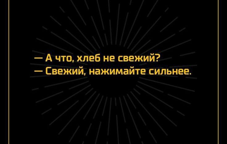 — А что, хлеб не свежий?
— Свежий, нажимайте сильнее.