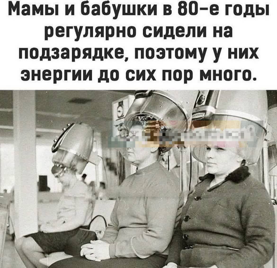 Мамы и бабушки в 80-е годы регулярно сидели на подзарядке, поэтому у них энергии до сих пор много.