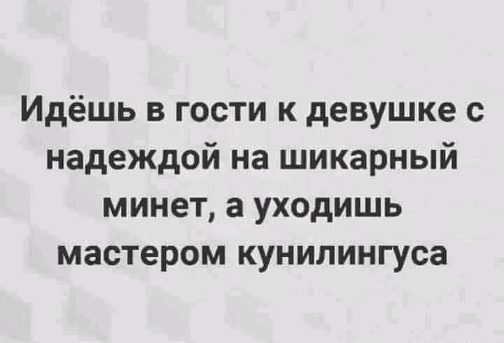 Идёшь в гости к девушке с надеждой на шикарный минет, а уходишь мастером кунилингуса.