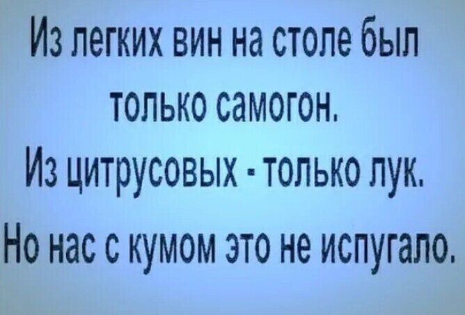 Из легких вин на столе был только самогон.
Из цитрусовых - только лук.
Но нас с кумом это не испугало.