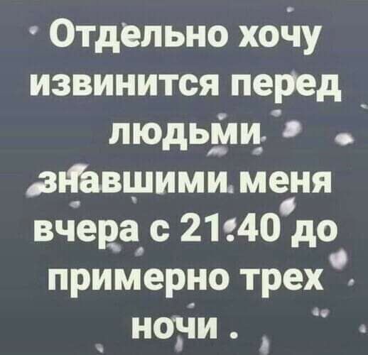 Отдельно хочу извиниться перед людьми, знавшими меня вчера с 21.40 до примерно трех ночи.