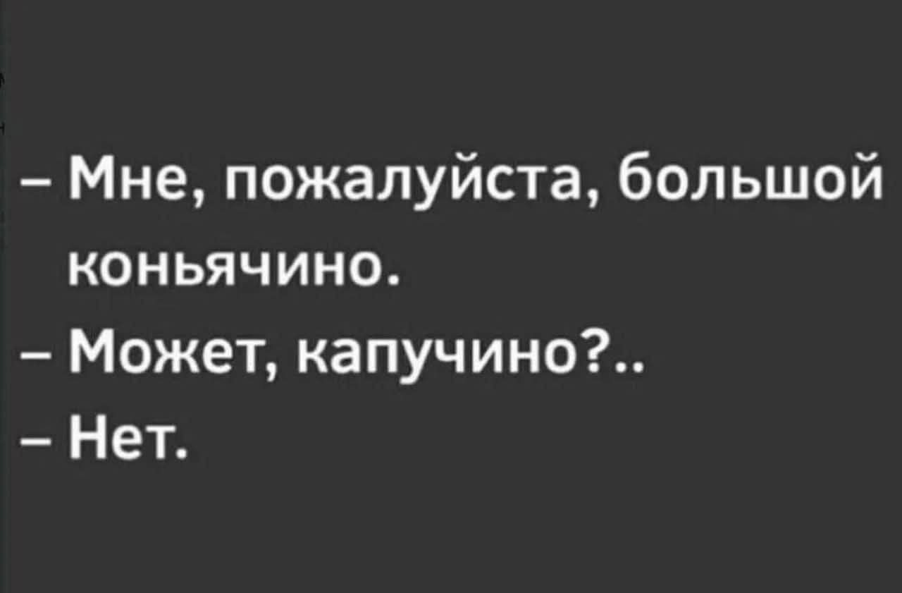 – Мне, пожалуйста, большой коньячино.
– Может, капучино?..
– Нет.